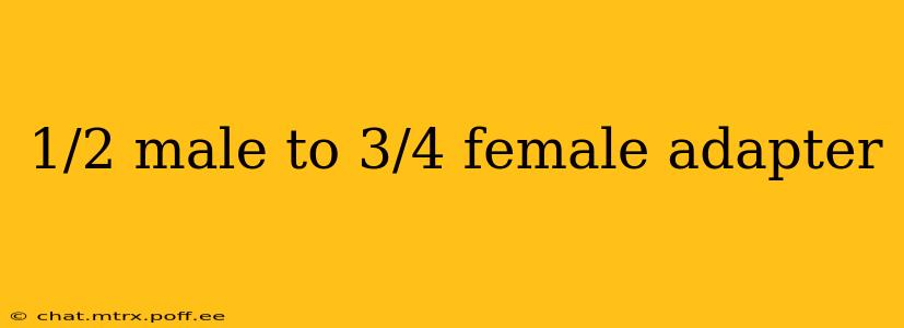 1/2 male to 3/4 female adapter