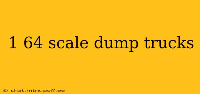 1 64 scale dump trucks