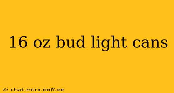 16 oz bud light cans