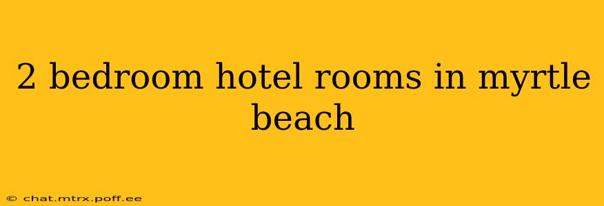 2 bedroom hotel rooms in myrtle beach