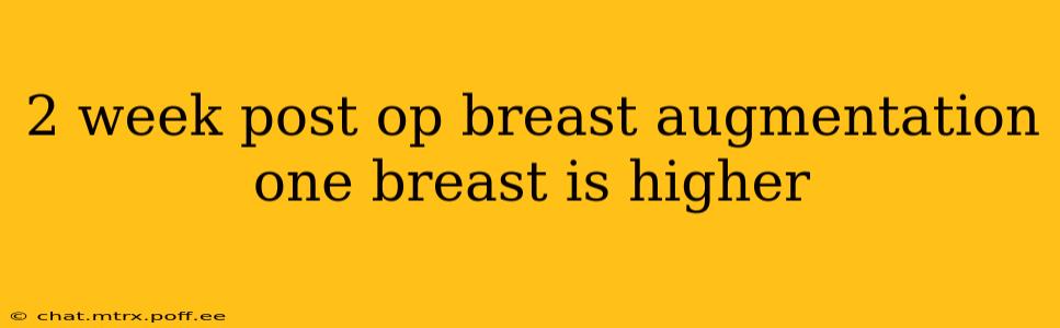 2 week post op breast augmentation one breast is higher