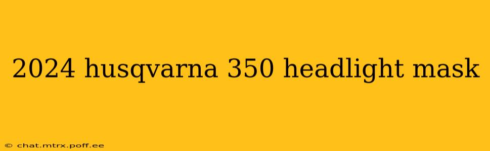 2024 husqvarna 350 headlight mask
