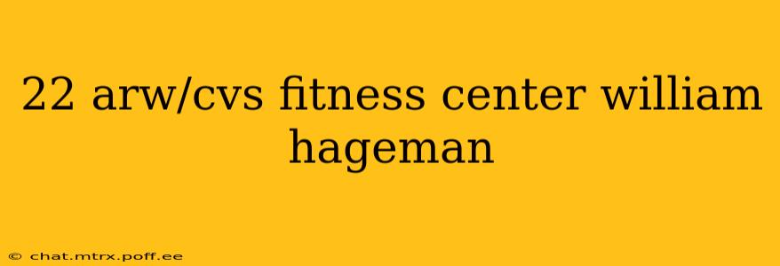 22 arw/cvs fitness center william hageman