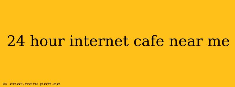 24 hour internet cafe near me