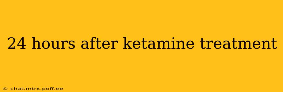24 hours after ketamine treatment
