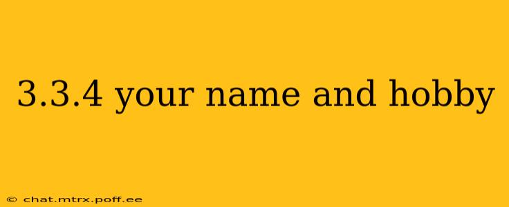 3.3.4 your name and hobby 3.3.4 your name and hobby