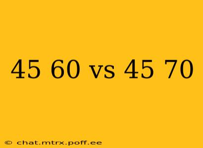 45 60 vs 45 70