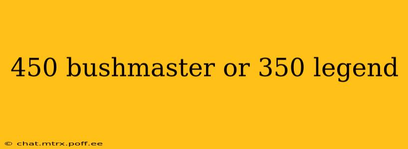 450 bushmaster or 350 legend