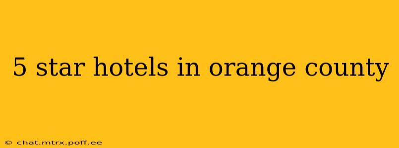 5 star hotels in orange county
