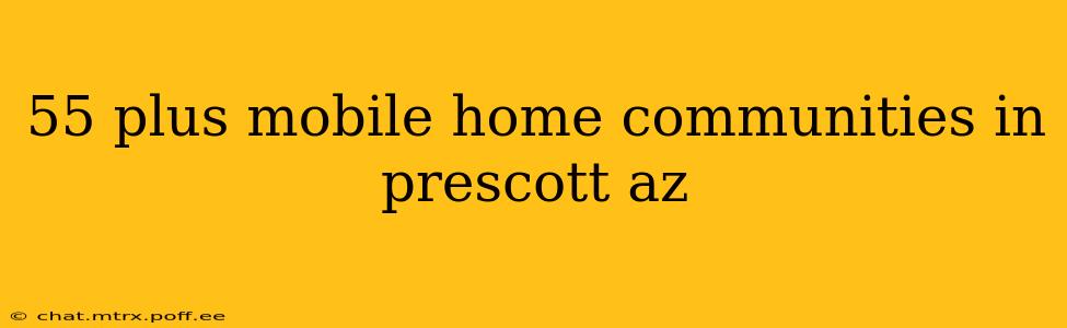 55 plus mobile home communities in prescott az