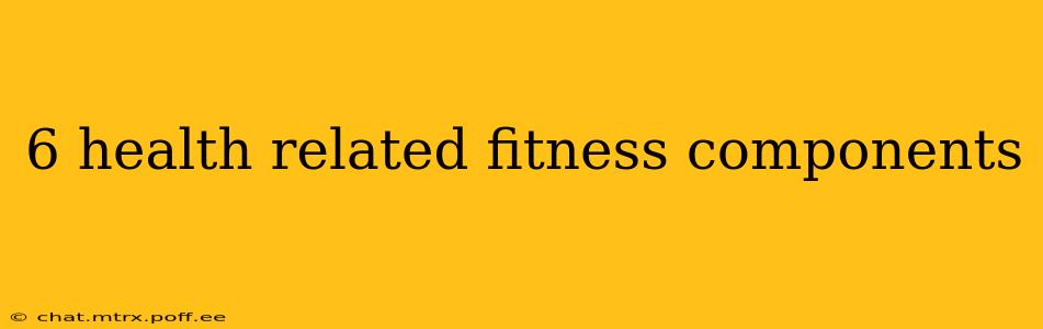 6 health related fitness components