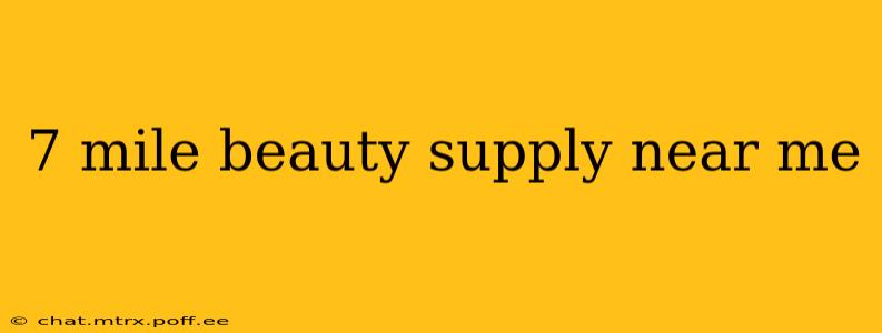 7 mile beauty supply near me