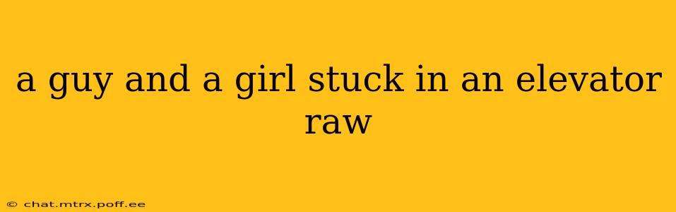 a guy and a girl stuck in an elevator raw a guy and a girl stuck in an elevator raw
