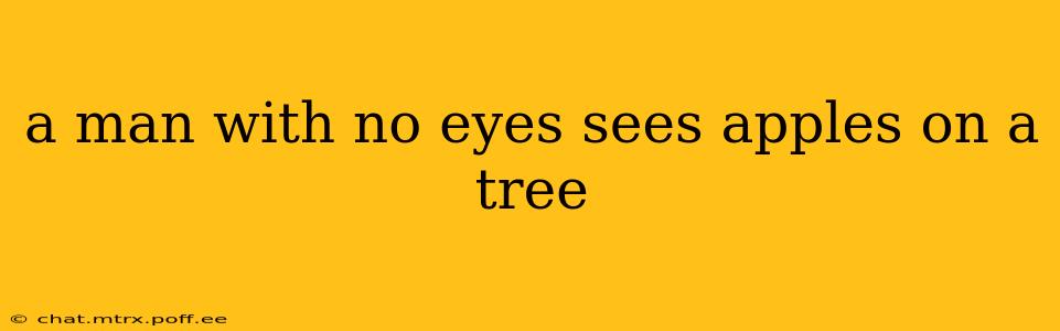 a man with no eyes sees apples on a tree