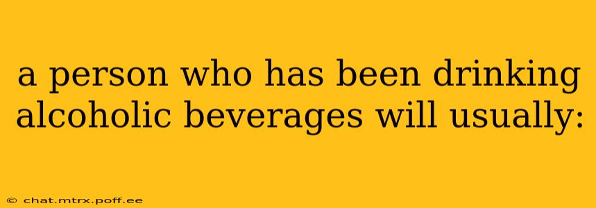 a person who has been drinking alcoholic beverages will usually:
