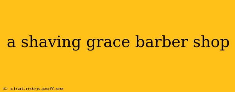 a shaving grace barber shop