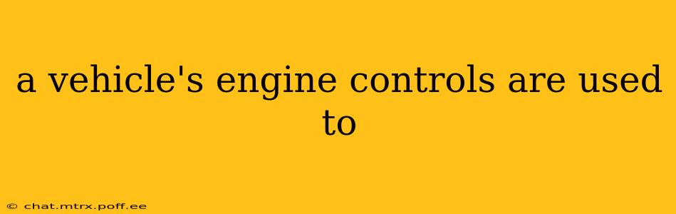 a vehicle's engine controls are used to