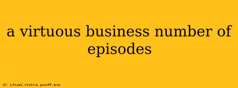 a virtuous business number of episodes
