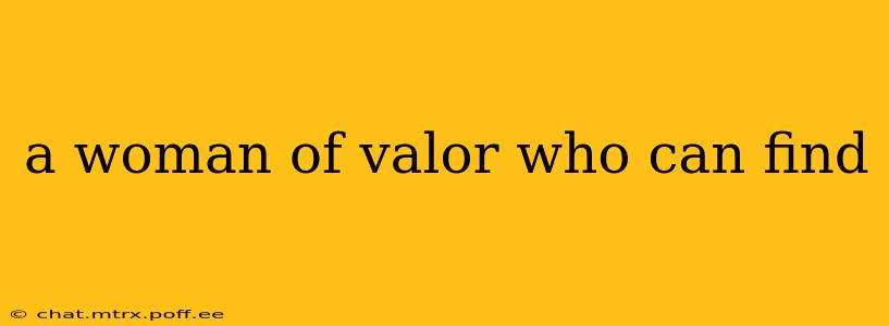 a woman of valor who can find