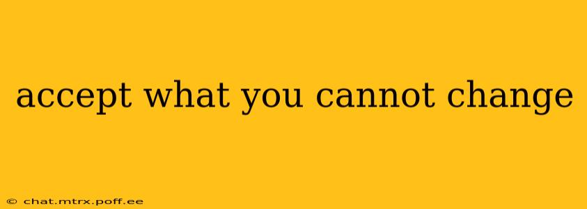 accept what you cannot change