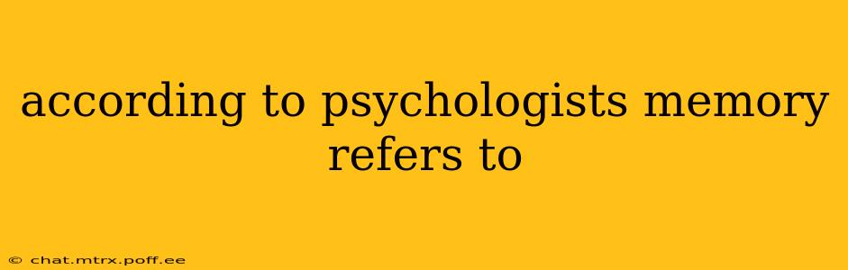 according to psychologists memory refers to