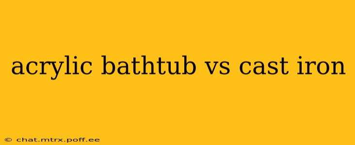acrylic bathtub vs cast iron