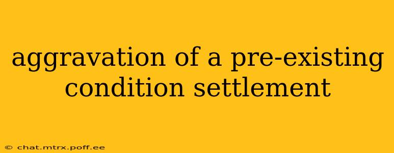 aggravation of a pre-existing condition settlement