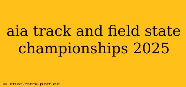 aia track and field state championships 2025