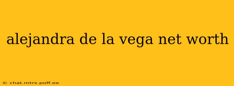 alejandra de la vega net worth