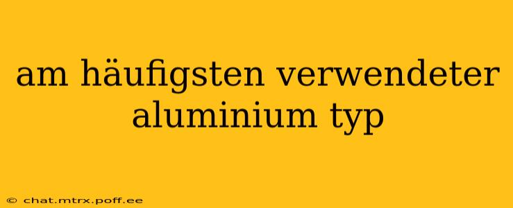 am häufigsten verwendeter aluminium typ