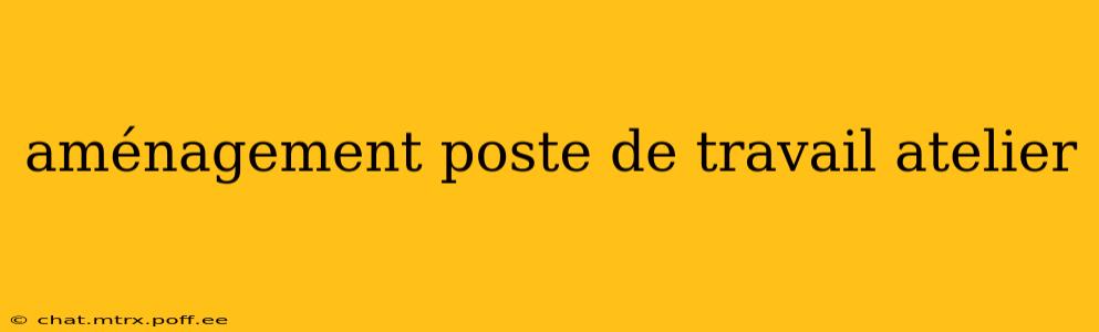 aménagement poste de travail atelier