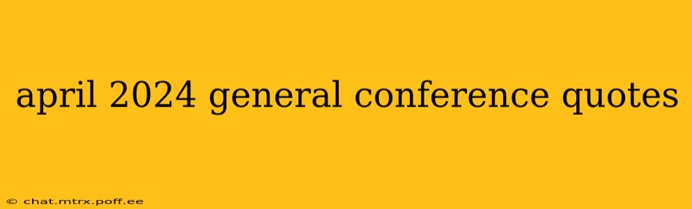 april 2024 general conference quotes