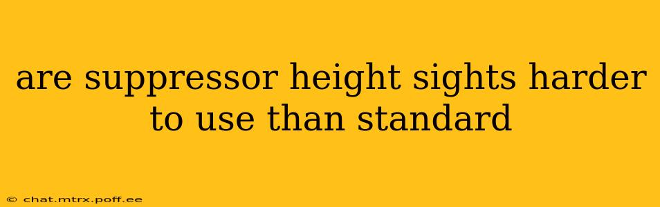 are suppressor height sights harder to use than standard