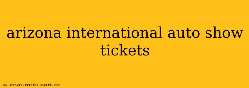 arizona international auto show tickets