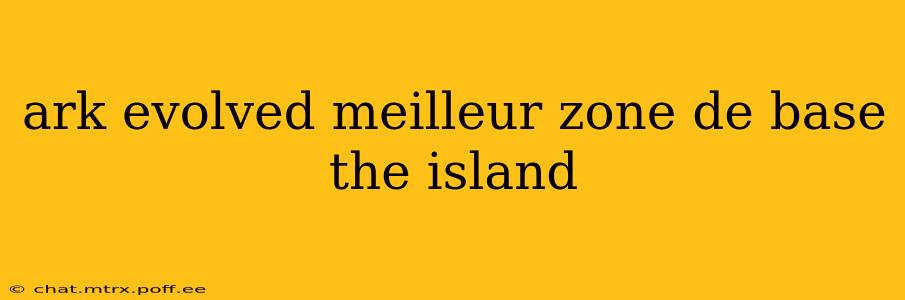 ark evolved meilleur zone de base the island