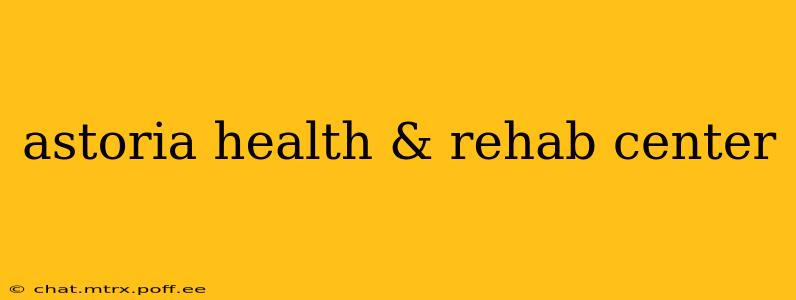 astoria health & rehab center