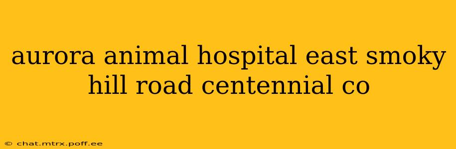 aurora animal hospital east smoky hill road centennial co