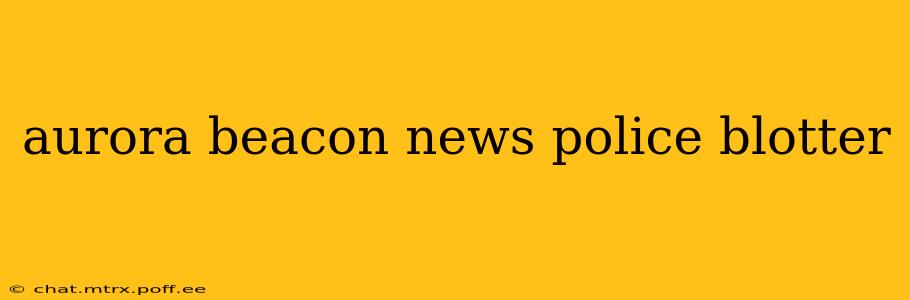 aurora beacon news police blotter