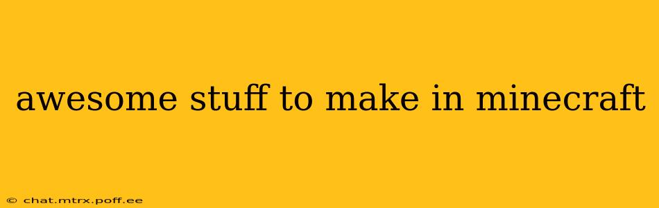 awesome stuff to make in minecraft