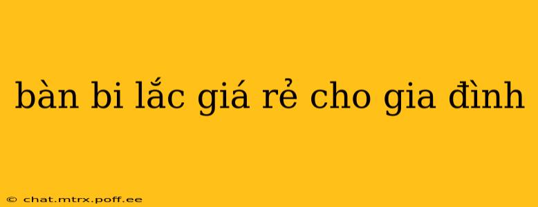 bàn bi lắc giá rẻ cho gia đình