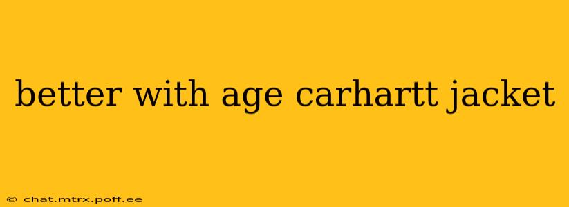 better with age carhartt jacket