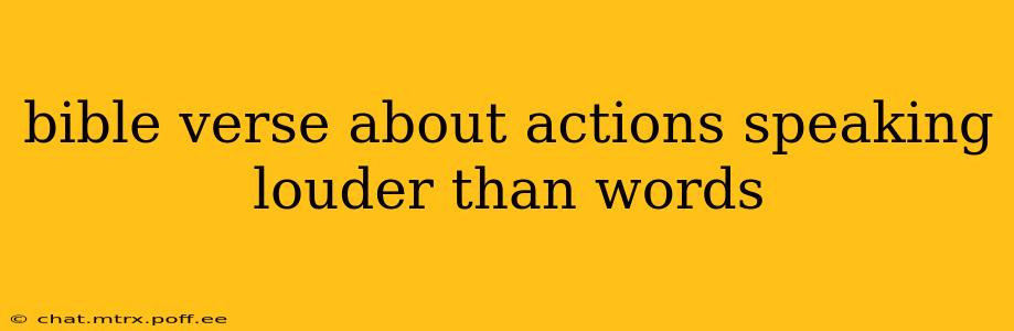 bible verse about actions speaking louder than words