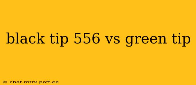 black tip 556 vs green tip