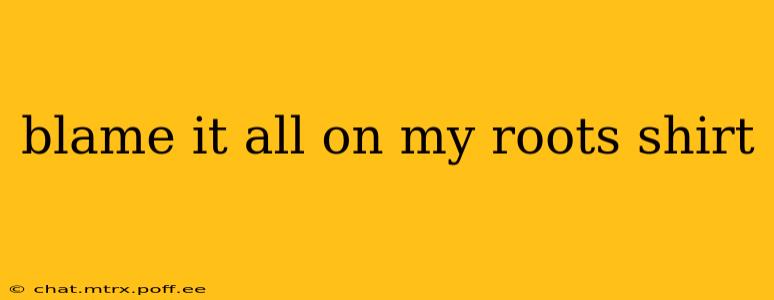 blame it all on my roots shirt