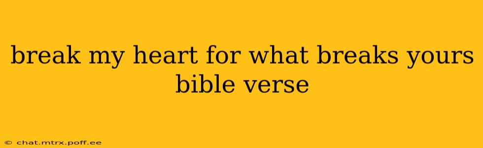 break my heart for what breaks yours bible verse