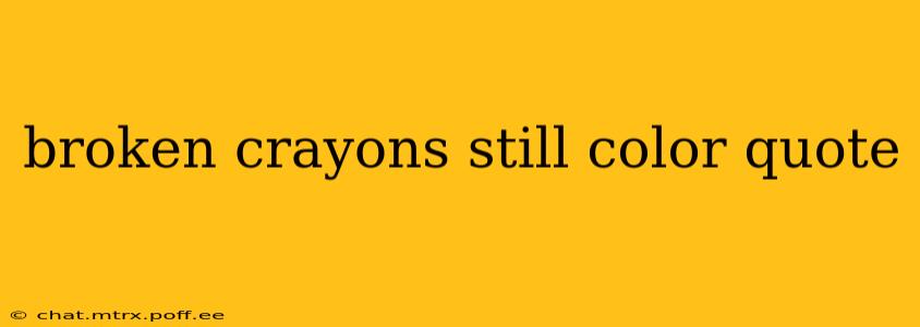 broken crayons still color quote