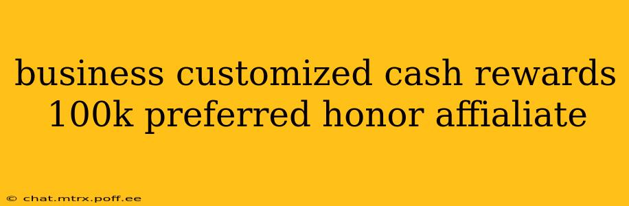 business customized cash rewards 100k preferred honor affialiate