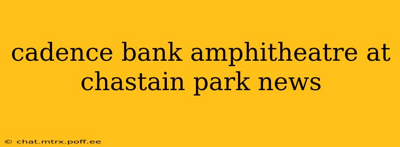 cadence bank amphitheatre at chastain park news