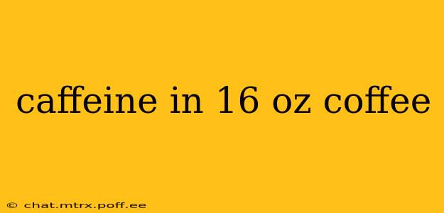 caffeine in 16 oz coffee