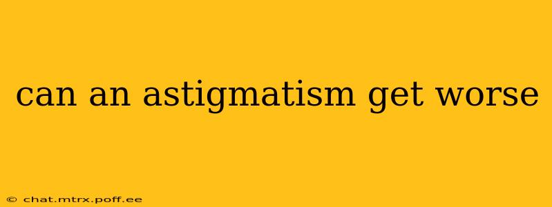 can an astigmatism get worse